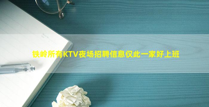 铁岭所有KTV夜场招聘信息仅此一家好上班